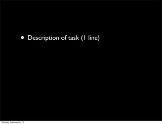 • Description of task (1 line)




Thursday, February 23, 12
 