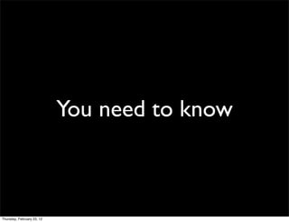 You need to know



Thursday, February 23, 12
 