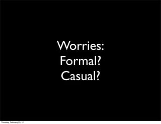 Worries:
                            Formal?
                            Casual?


Thursday, February 23, 12
 