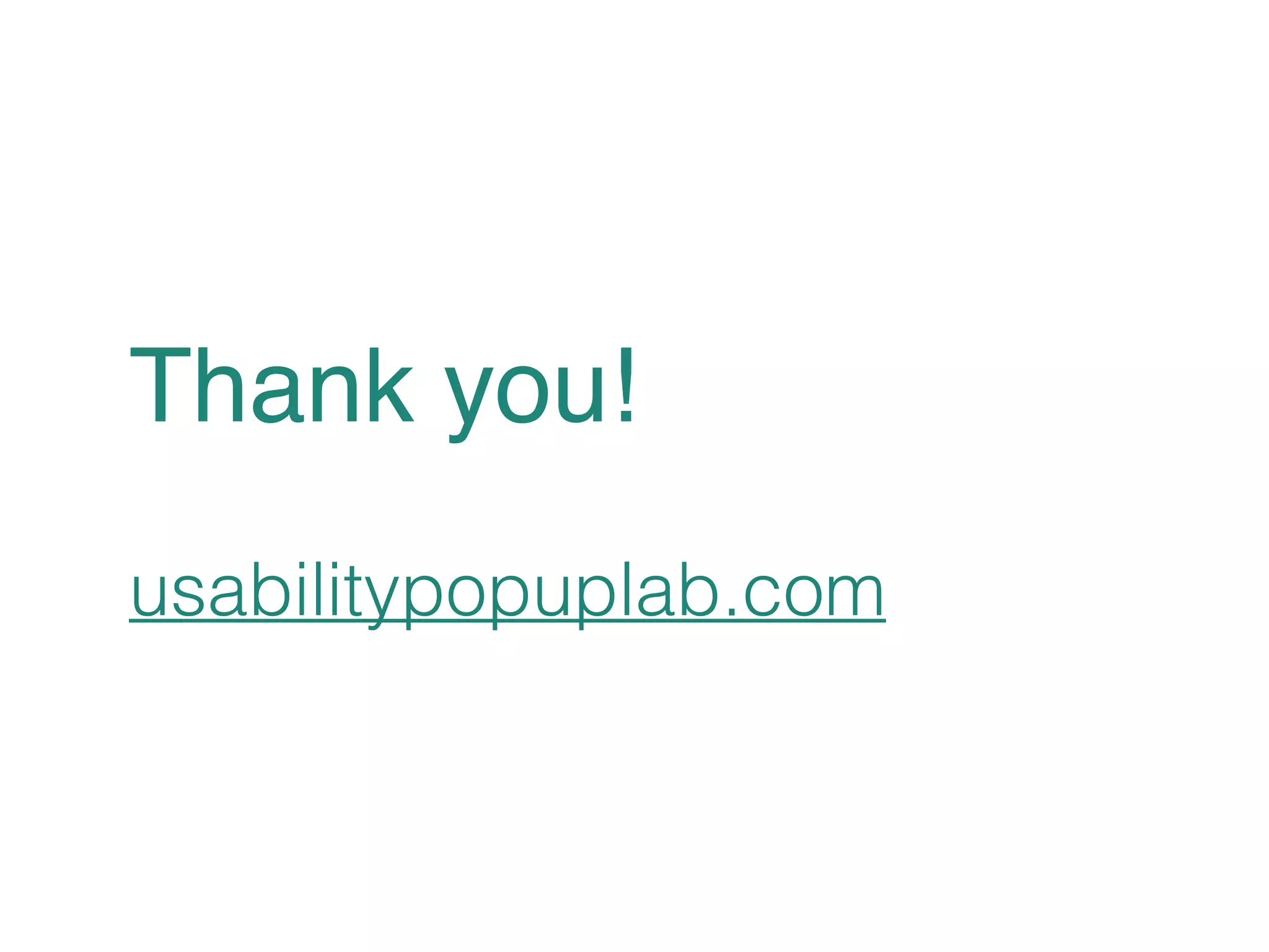 Thank you!! 
! 
usabilitypopuplab.com 
 