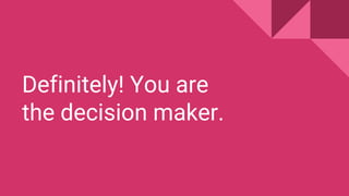 Definitely! You are
the decision maker.
 