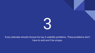 3
Every attendee should choose his top 3 usability problems. These problems don’t
have to and won’t be unique.
 
