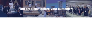Find problems before your customers
 