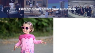 Find problems before your customers
 