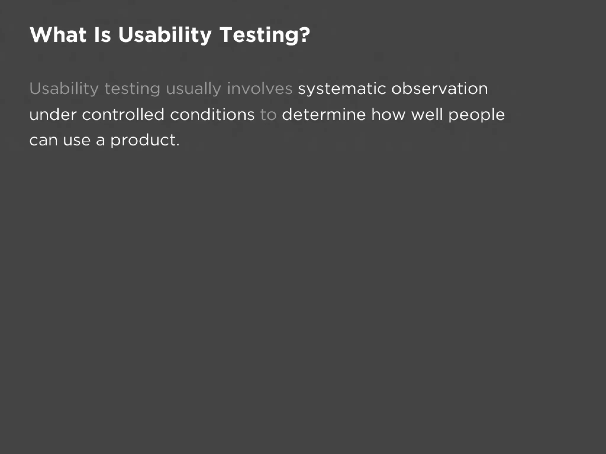 What Is Usability Testing?

Usability testing usually involves systematic observation
under controlled conditions to determine how well people
can use a product.
 
