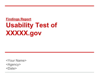 Findings Report
Usability Test of
XXXXX.gov
<Your Name>
<Agency>
<Date>
 