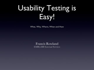 Usability Testing is Easy! ,[object Object],[object Object],What, Why, Where, When and How 