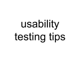 usability
testing tips
 