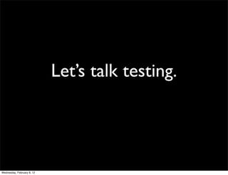 Let’s talk testing.




Wednesday, February 8, 12
 