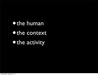 •       the human
                    • the context
                    • the activity



Wednesday, February 8, 12
 