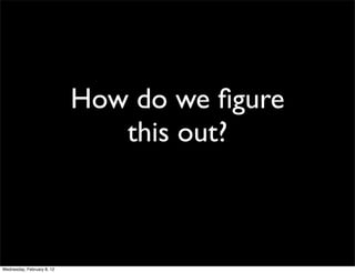 How do we ﬁgure
                               this out?



Wednesday, February 8, 12
 
