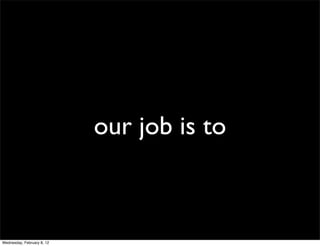 our job is to



Wednesday, February 8, 12
 