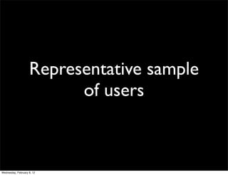 Representative sample
                          of users



Wednesday, February 8, 12
 
