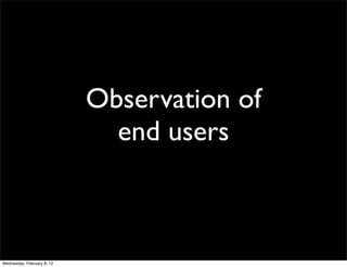 Observation of
                              end users



Wednesday, February 8, 12
 