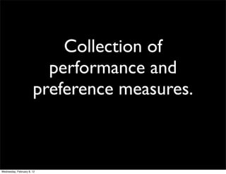 Collection of
                         performance and
                       preference measures.



Wednesday, February 8, 12
 