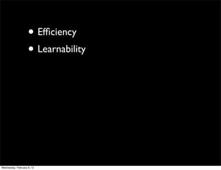 • Efﬁciency
                    • Learnability




Wednesday, February 8, 12
 
