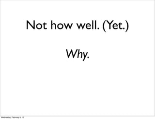 Not how well. (Yet.)

                                   Why.



Wednesday, February 8, 12
 