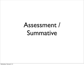 Assessment /
                             Summative



Wednesday, February 8, 12
 