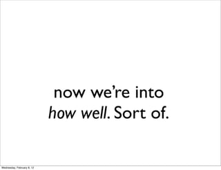 now we’re into
                            how well. Sort of.

Wednesday, February 8, 12
 