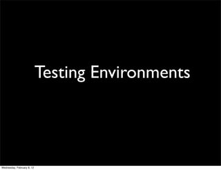 Testing Environments




Wednesday, February 8, 12
 