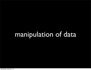 manipulation of data



Wednesday, February 8, 12
 