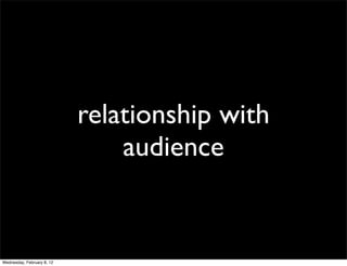 relationship with
                                audience


Wednesday, February 8, 12
 