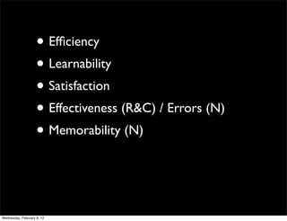 • Efﬁciency
                    • Learnability
                    • Satisfaction
                    • Effectiveness (R&C) / Errors (N)
                    • Memorability (N)


Wednesday, February 8, 12
 