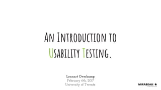 An Introduction to
Usability Testing.
Lennart Overkamp
February 6th, 2017
University of Twente.
 