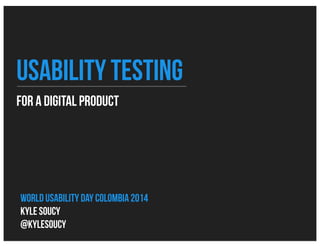 For a digital product
usability testing
World Usability day colombia 2014
Kyle Soucy
@kylesoucy
 