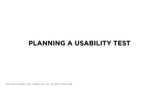 PLANNING A USABILITY TEST
"Planning a Usability Test." Usability.gov. N.p., n.d. Web. 01 Aug. 2016.
 