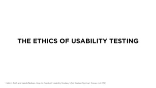 THE ETHICS OF USABILITY TESTING
Molich, Rolf, and Jakob Nielsen. How to Conduct Usability Studies. USA: Nielsen Norman Group, n.d. PDF.
 