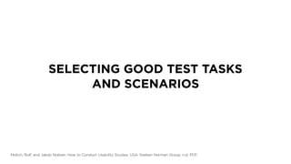SELECTING GOOD TEST TASKS
AND SCENARIOS
Molich, Rolf, and Jakob Nielsen. How to Conduct Usability Studies. USA: Nielsen Norman Group, n.d. PDF.
 