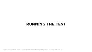 RUNNING THE TEST
Molich, Rolf, and Jakob Nielsen. How to Conduct Usability Studies. USA: Nielsen Norman Group, n.d. PDF.
 