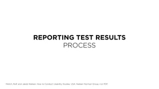 REPORTING TEST RESULTS
PROCESS
Molich, Rolf, and Jakob Nielsen. How to Conduct Usability Studies. USA: Nielsen Norman Group, n.d. PDF.
 