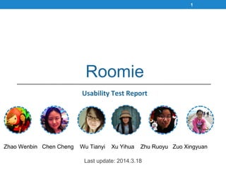 Last update: 2014.3.18
Zhao Wenbin Chen Cheng Wu Tianyi Xu Yihua Zhu Ruoyu Zuo Xingyuan
Roomie
Usability Test Report
1
 