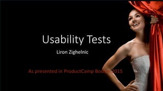 Usability Tests
As presented in ProductCamp Boston 2015
Liron Zighelnic
 