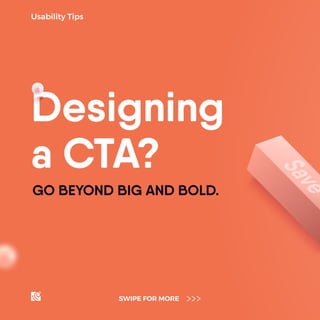 GO BEYOND BIG AND BOLD.
Usability Tips
SWIPE FOR MORE
Designing
a CTA?
 