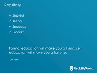 Rezultaty
 Stażyści
 Klienci
 Sprzedaż
 Produkt
Formal education will make you a living; self
education will make you a fortune.
- Jim Rohn
 