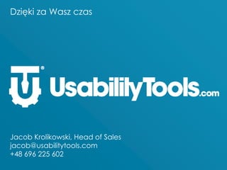 Dzięki za Wasz czas
Jacob Krolikowski, Head of Sales
jacob@usabilitytools.com
+48 696 225 602
 