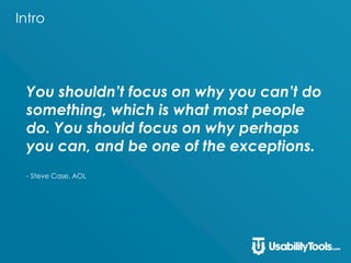 Intro
You shouldn’t focus on why you can’t do
something, which is what most people
do. You should focus on why perhaps
you can, and be one of the exceptions.
- Steve Case, AOL
 