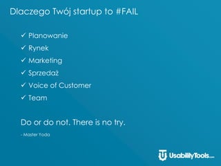 Dlaczego Twój startup to #FAIL
 Planowanie
 Rynek
 Marketing
 Sprzedaż
 Voice of Customer
 Team
Do or do not. There is no try.
- Master Yoda
 