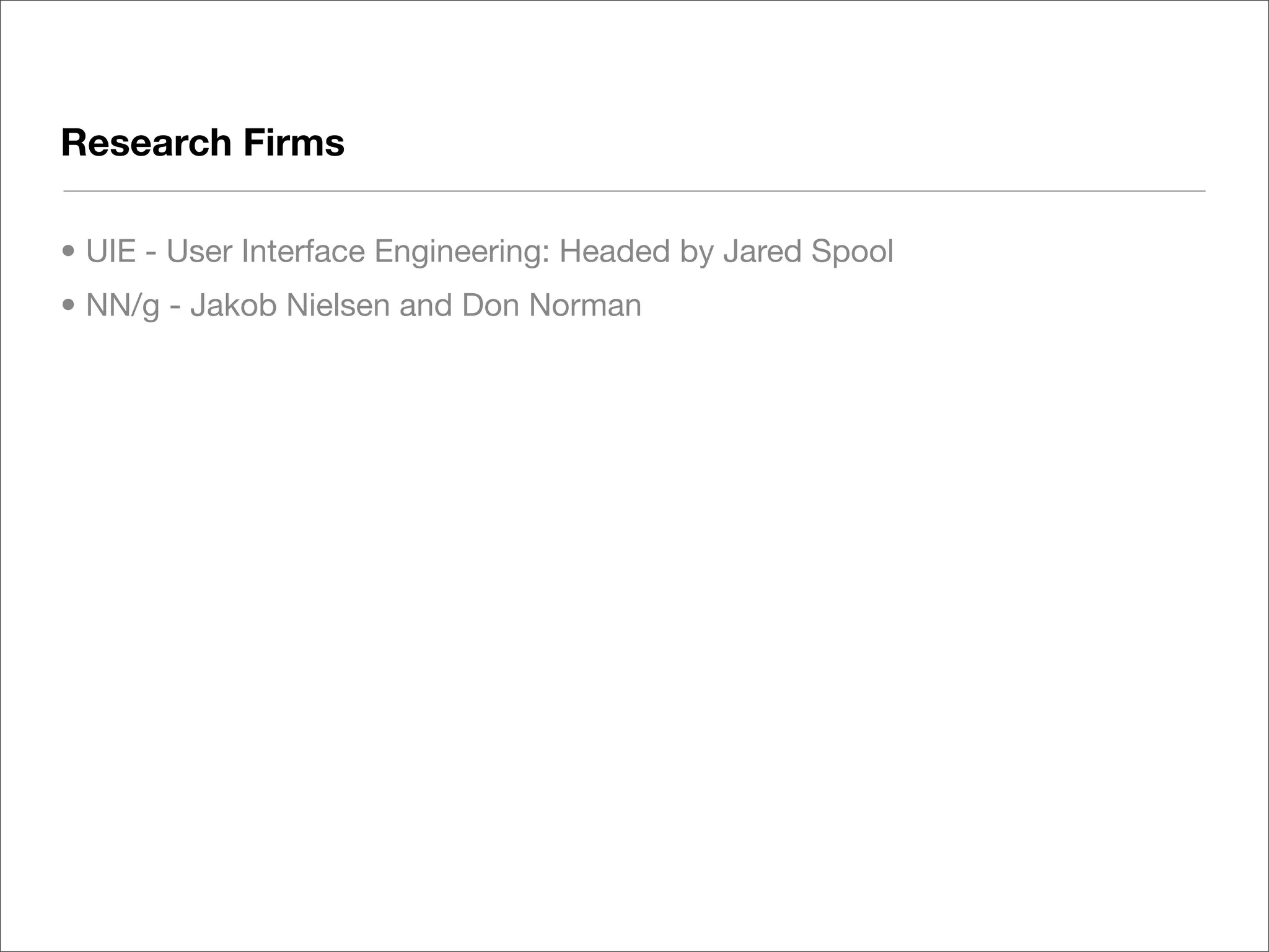 Research Firms

• UIE - User Interface Engineering: Headed by Jared Spool
• NN/g - Jakob Nielsen and Don Norman
 