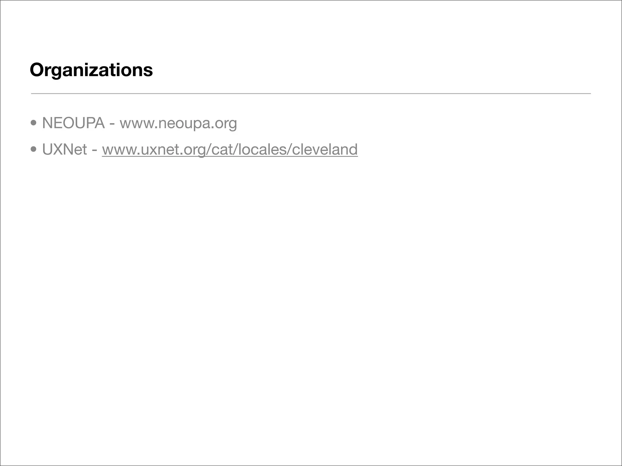 Organizations

• NEOUPA - www.neoupa.org
• UXNet - www.uxnet.org/cat/locales/cleveland
 