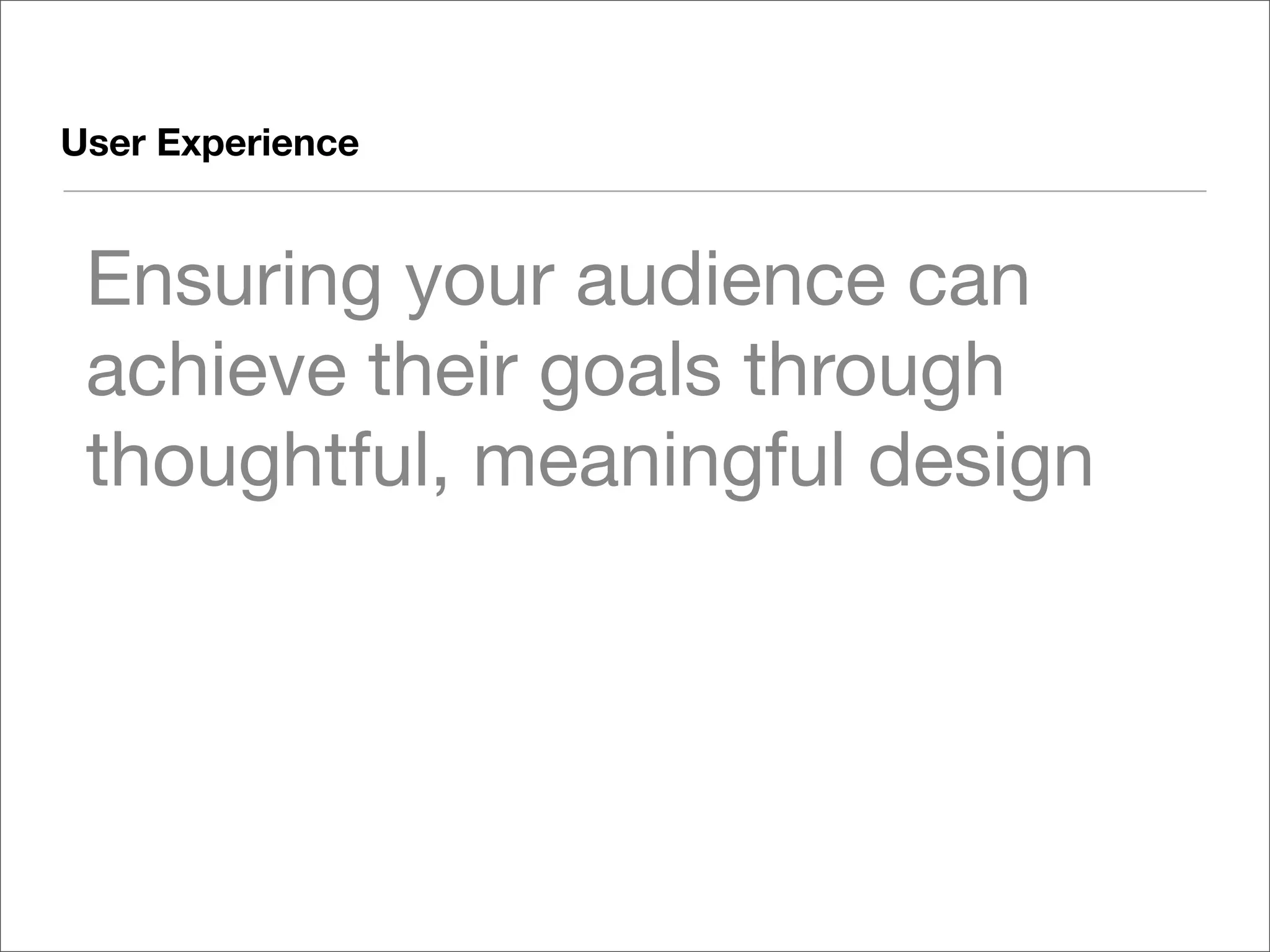 User Experience


 Ensuring your audience can
 achieve their goals through
 thoughtful, meaningful design
 