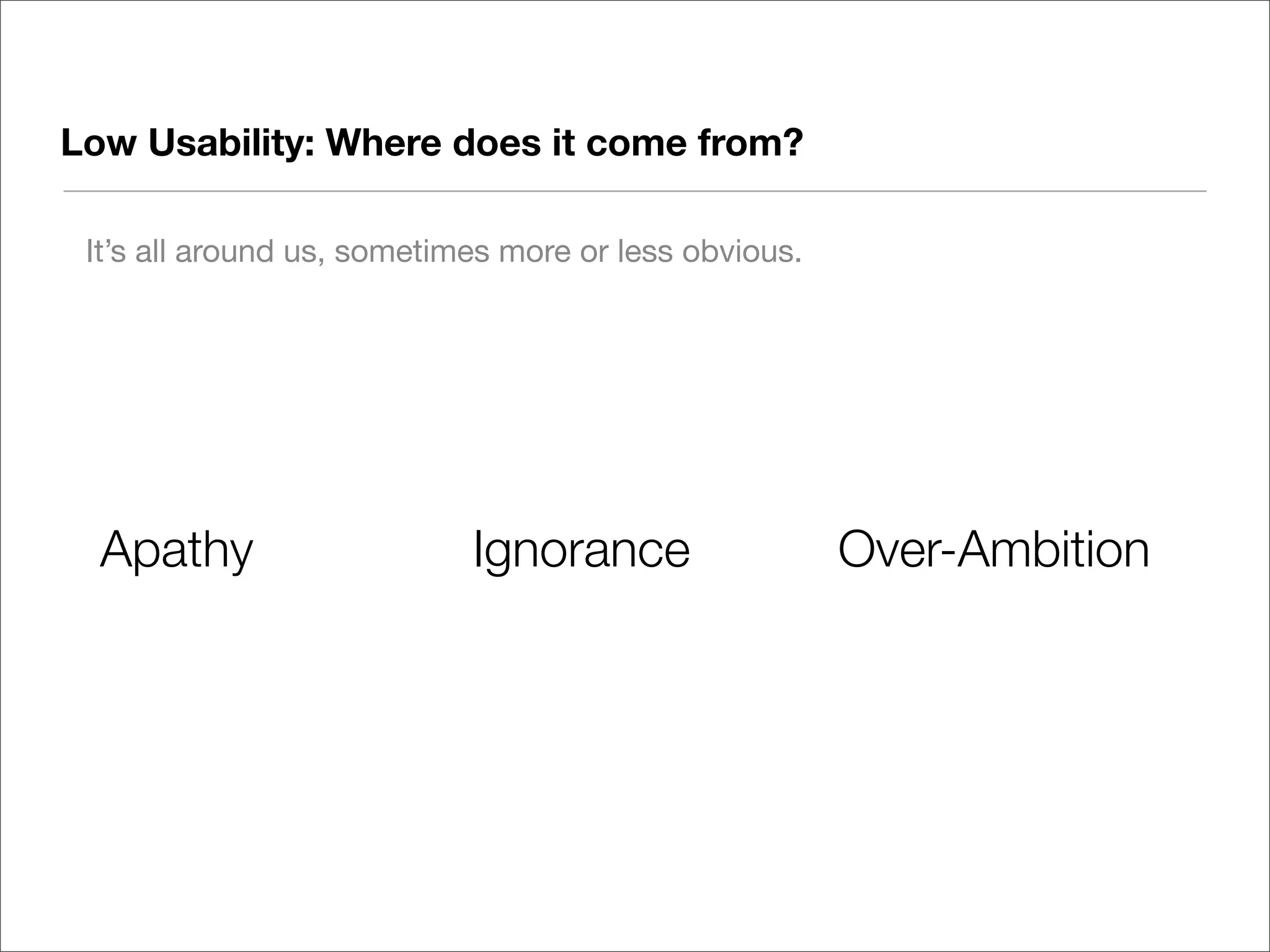 Low Usability: Where does it come from?

 It’s all around us, sometimes more or less obvious.




  Apathy                    Ignorance                  Over-Ambition
 