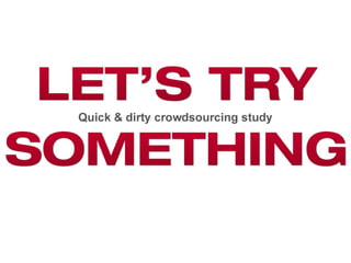 LET’S TRY LET’S TRY SOMETHING SOMETHING Quick & dirty crowdsourcing study 