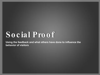 Using the feedback and what others have done to influence the behavior of visitors Social Proof Social Proof 