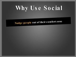 Nudge people  out of their comfort zone Why Use Social  Why Use Social 