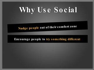 Nudge people  out of their comfort zone Encourage people to  try something different Why Use Social  Why Use Social 