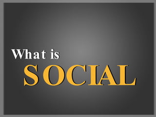 SOCIAL SOCIAL What is What is 